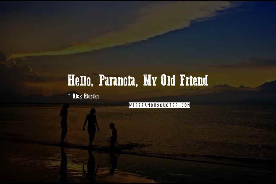 Rick Riordan Quotes: Hello, Paranoia, My Old Friend