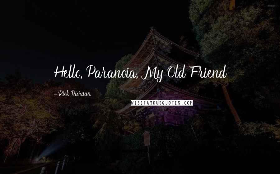 Rick Riordan Quotes: Hello, Paranoia, My Old Friend