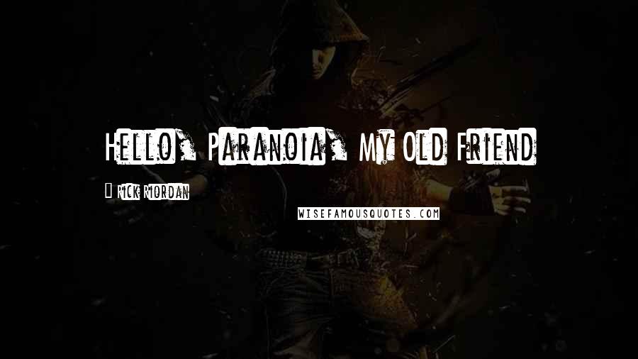 Rick Riordan Quotes: Hello, Paranoia, My Old Friend