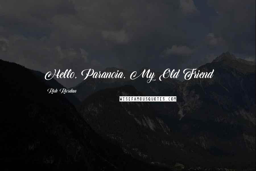 Rick Riordan Quotes: Hello, Paranoia, My Old Friend
