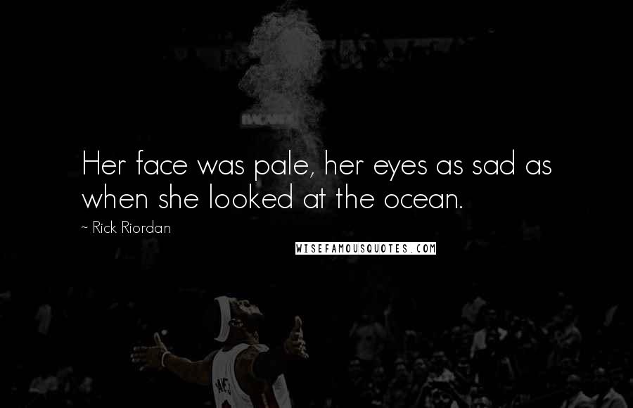 Rick Riordan Quotes: Her face was pale, her eyes as sad as when she looked at the ocean.