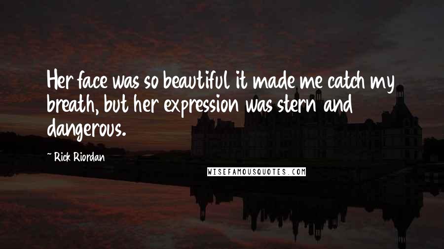 Rick Riordan Quotes: Her face was so beautiful it made me catch my breath, but her expression was stern and dangerous.