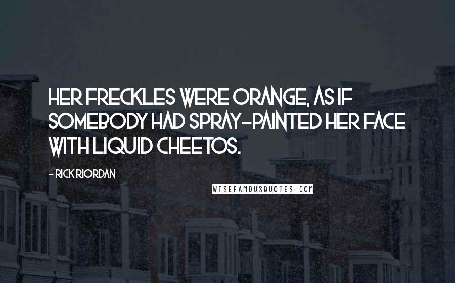 Rick Riordan Quotes: Her freckles were orange, as if somebody had spray-painted her face with liquid Cheetos.