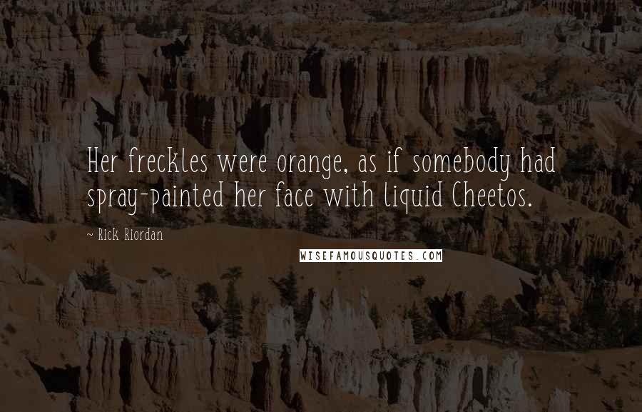 Rick Riordan Quotes: Her freckles were orange, as if somebody had spray-painted her face with liquid Cheetos.