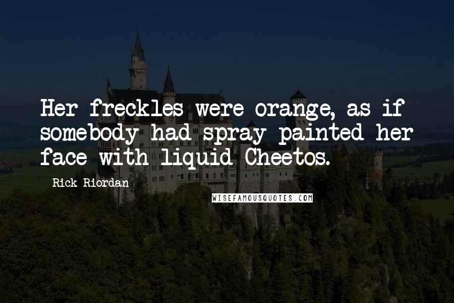 Rick Riordan Quotes: Her freckles were orange, as if somebody had spray-painted her face with liquid Cheetos.