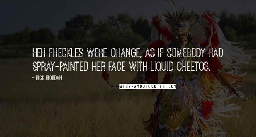 Rick Riordan Quotes: Her freckles were orange, as if somebody had spray-painted her face with liquid Cheetos.