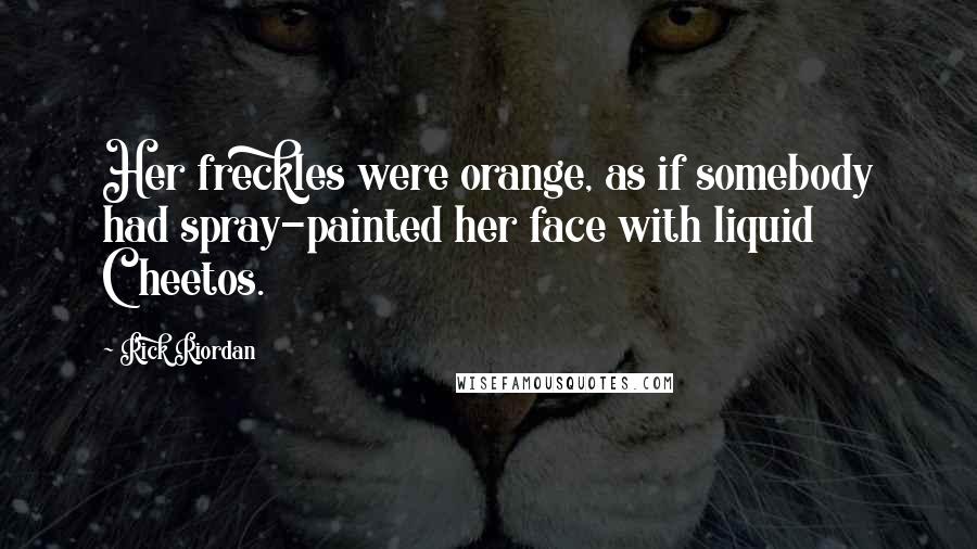 Rick Riordan Quotes: Her freckles were orange, as if somebody had spray-painted her face with liquid Cheetos.