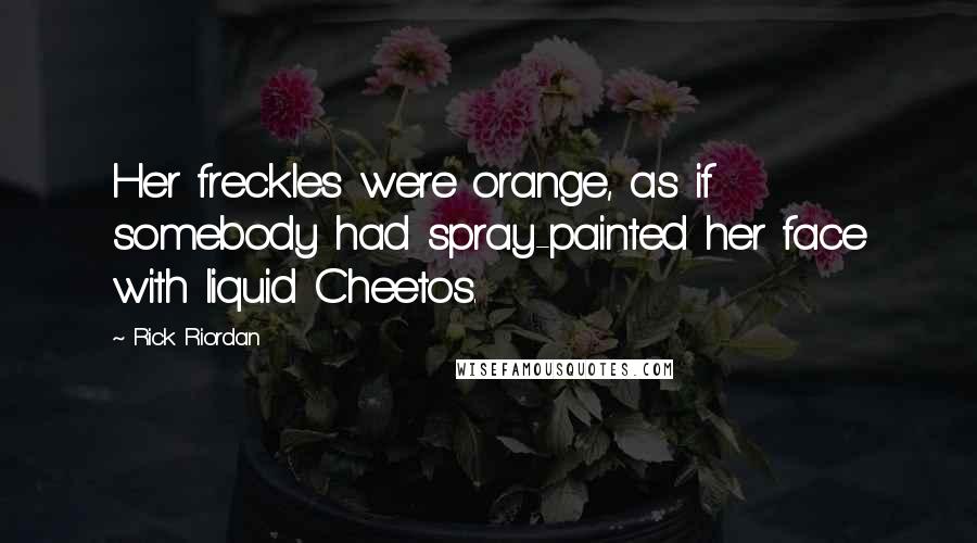 Rick Riordan Quotes: Her freckles were orange, as if somebody had spray-painted her face with liquid Cheetos.