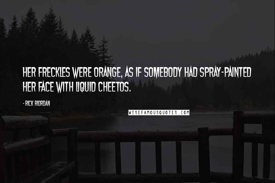 Rick Riordan Quotes: Her freckles were orange, as if somebody had spray-painted her face with liquid Cheetos.