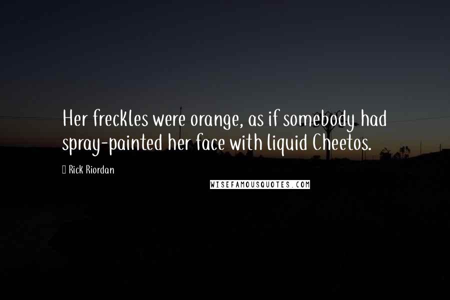 Rick Riordan Quotes: Her freckles were orange, as if somebody had spray-painted her face with liquid Cheetos.