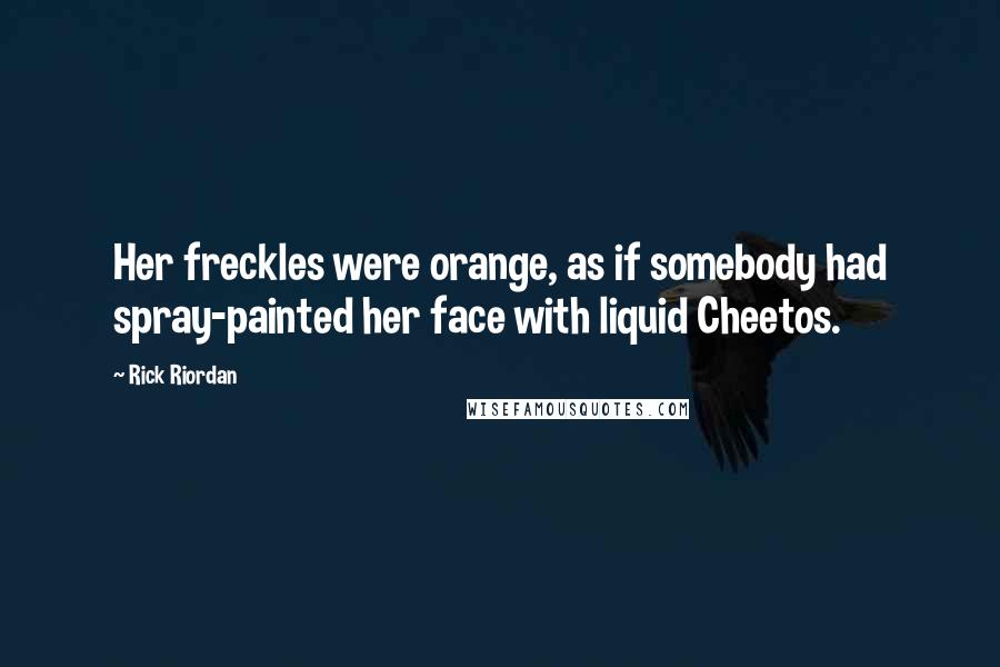 Rick Riordan Quotes: Her freckles were orange, as if somebody had spray-painted her face with liquid Cheetos.