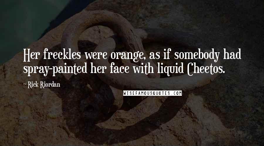 Rick Riordan Quotes: Her freckles were orange, as if somebody had spray-painted her face with liquid Cheetos.