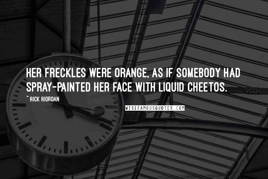 Rick Riordan Quotes: Her freckles were orange, as if somebody had spray-painted her face with liquid Cheetos.