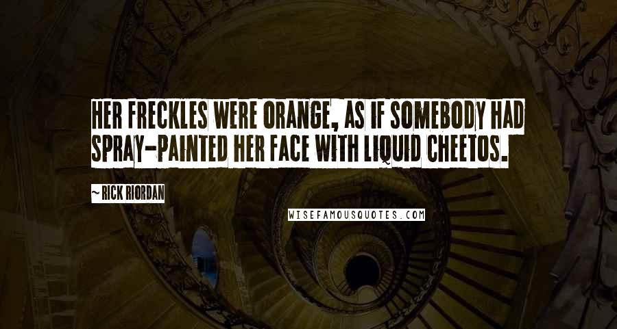 Rick Riordan Quotes: Her freckles were orange, as if somebody had spray-painted her face with liquid Cheetos.