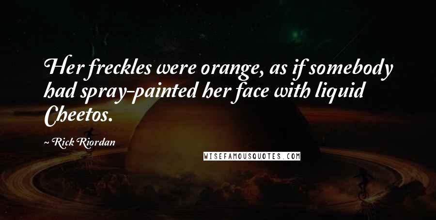 Rick Riordan Quotes: Her freckles were orange, as if somebody had spray-painted her face with liquid Cheetos.