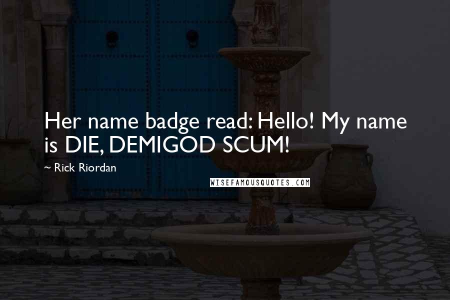 Rick Riordan Quotes: Her name badge read: Hello! My name is DIE, DEMIGOD SCUM!