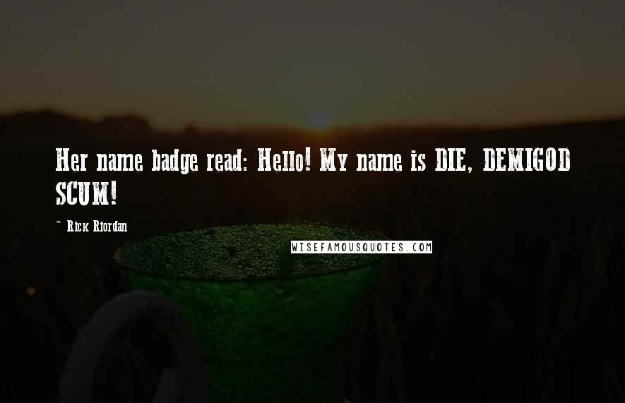 Rick Riordan Quotes: Her name badge read: Hello! My name is DIE, DEMIGOD SCUM!