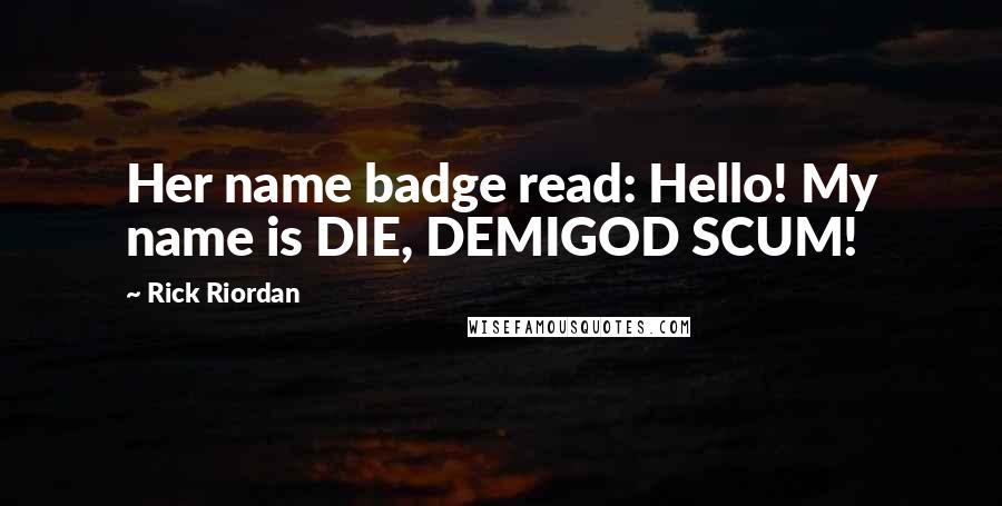 Rick Riordan Quotes: Her name badge read: Hello! My name is DIE, DEMIGOD SCUM!