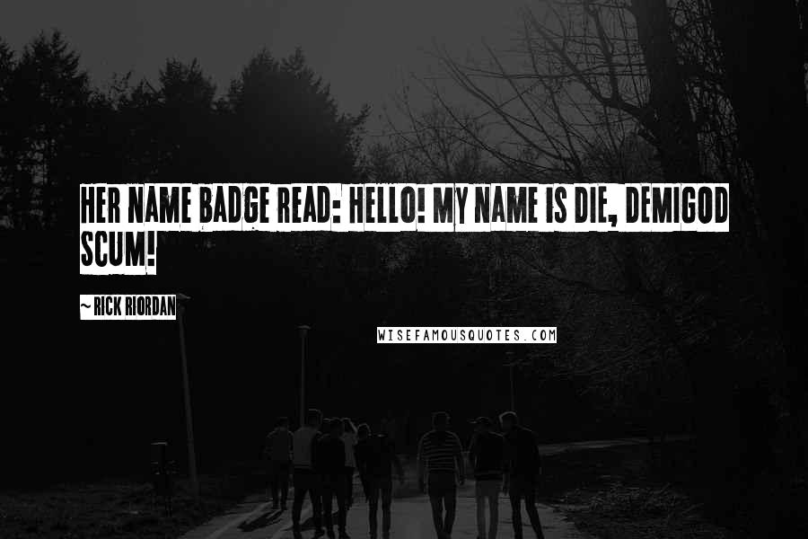 Rick Riordan Quotes: Her name badge read: Hello! My name is DIE, DEMIGOD SCUM!