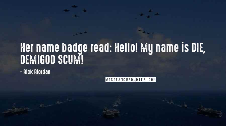 Rick Riordan Quotes: Her name badge read: Hello! My name is DIE, DEMIGOD SCUM!