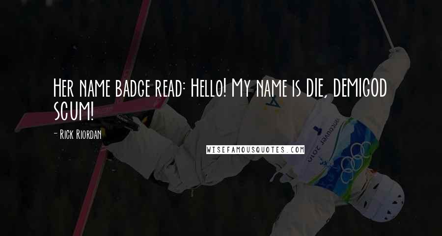 Rick Riordan Quotes: Her name badge read: Hello! My name is DIE, DEMIGOD SCUM!