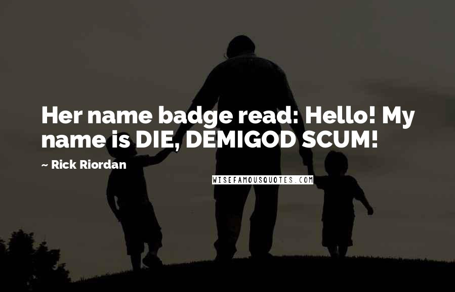 Rick Riordan Quotes: Her name badge read: Hello! My name is DIE, DEMIGOD SCUM!