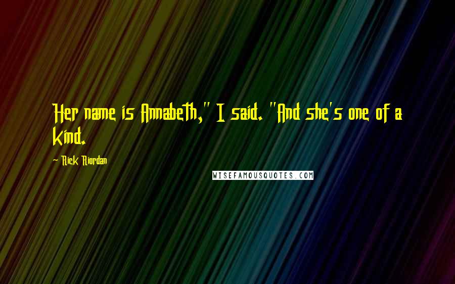 Rick Riordan Quotes: Her name is Annabeth," I said. "And she's one of a kind.