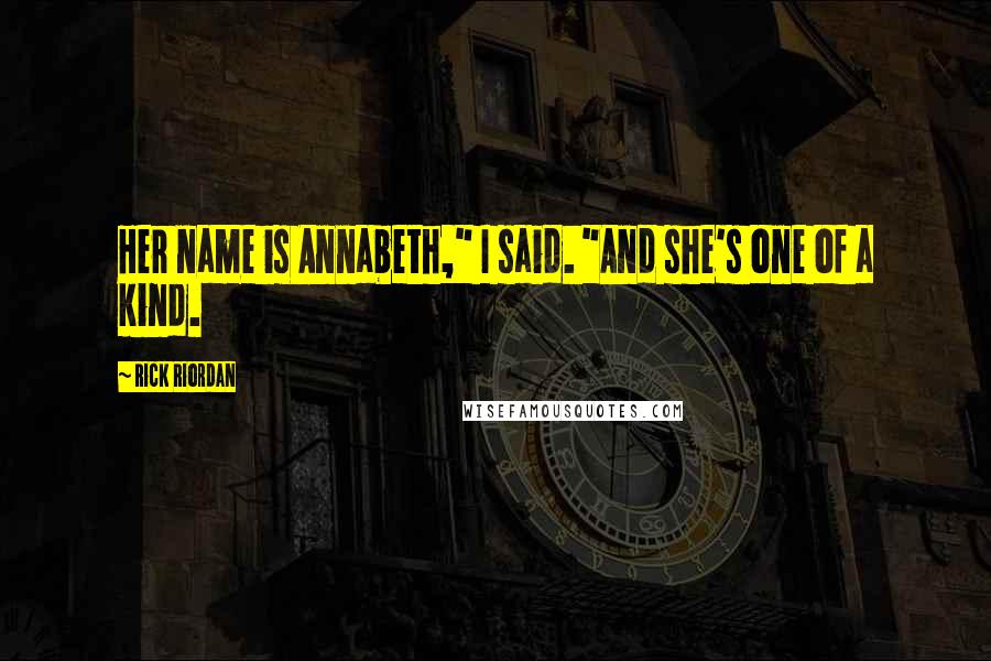 Rick Riordan Quotes: Her name is Annabeth," I said. "And she's one of a kind.