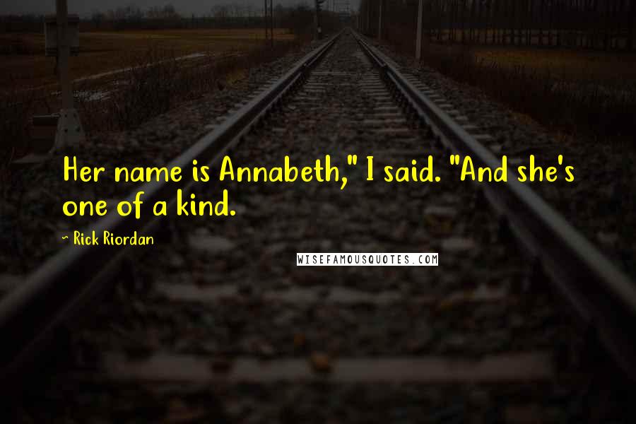 Rick Riordan Quotes: Her name is Annabeth," I said. "And she's one of a kind.