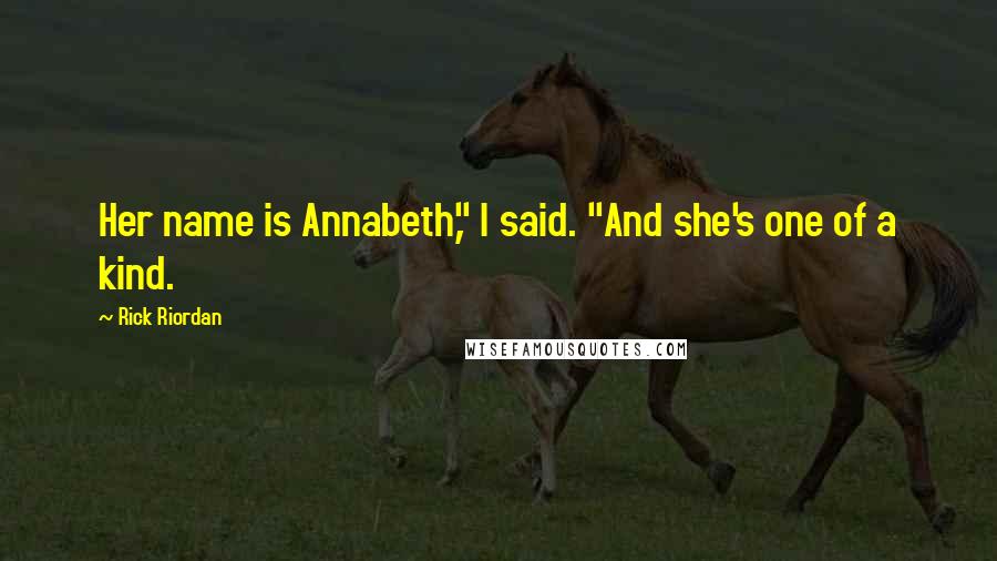 Rick Riordan Quotes: Her name is Annabeth," I said. "And she's one of a kind.