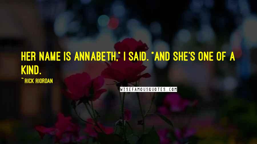 Rick Riordan Quotes: Her name is Annabeth," I said. "And she's one of a kind.