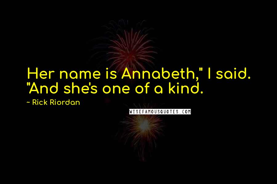 Rick Riordan Quotes: Her name is Annabeth," I said. "And she's one of a kind.