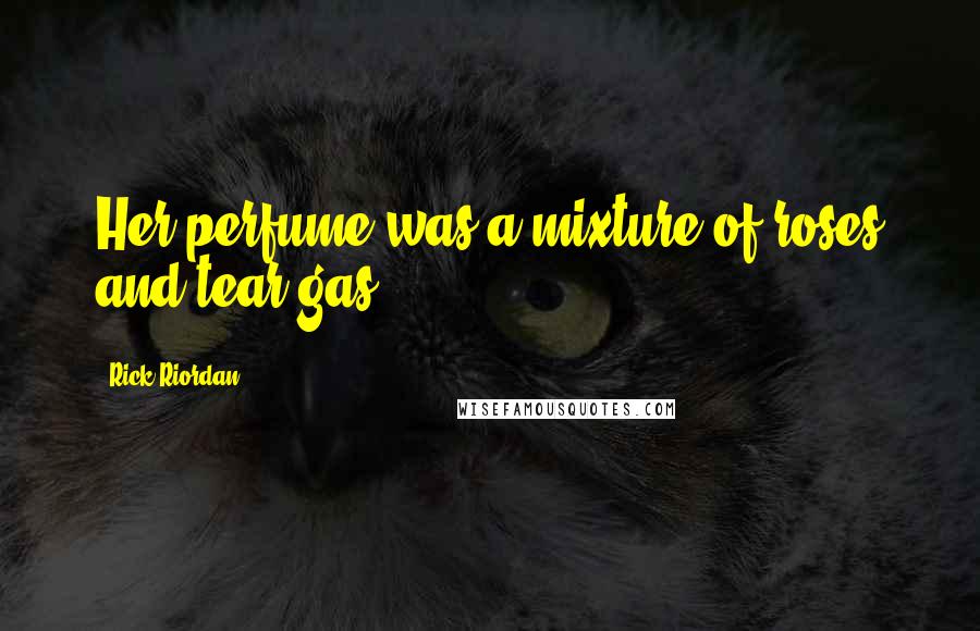 Rick Riordan Quotes: Her perfume was a mixture of roses and tear gas.