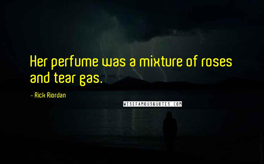 Rick Riordan Quotes: Her perfume was a mixture of roses and tear gas.