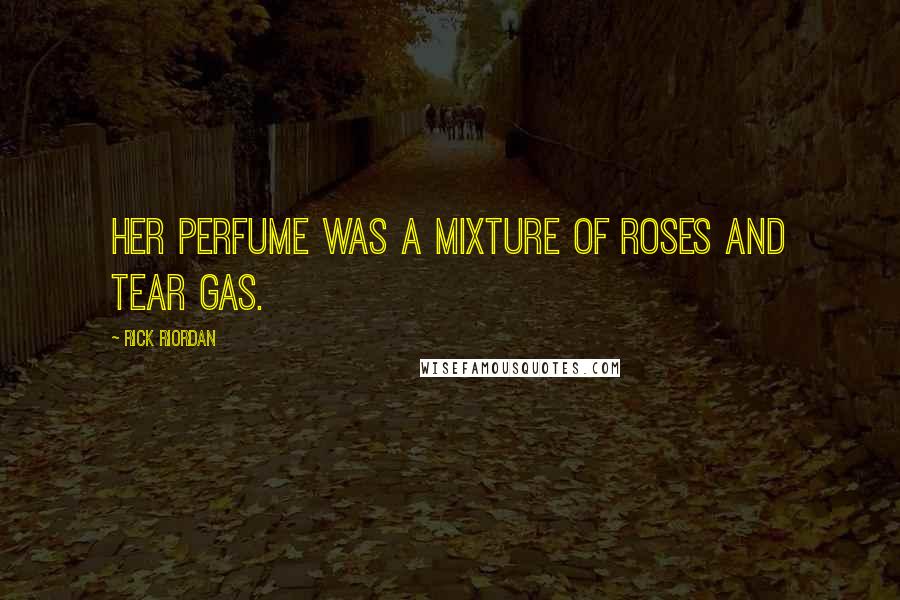 Rick Riordan Quotes: Her perfume was a mixture of roses and tear gas.