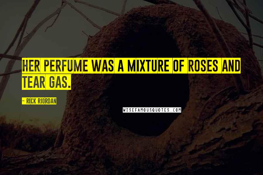Rick Riordan Quotes: Her perfume was a mixture of roses and tear gas.