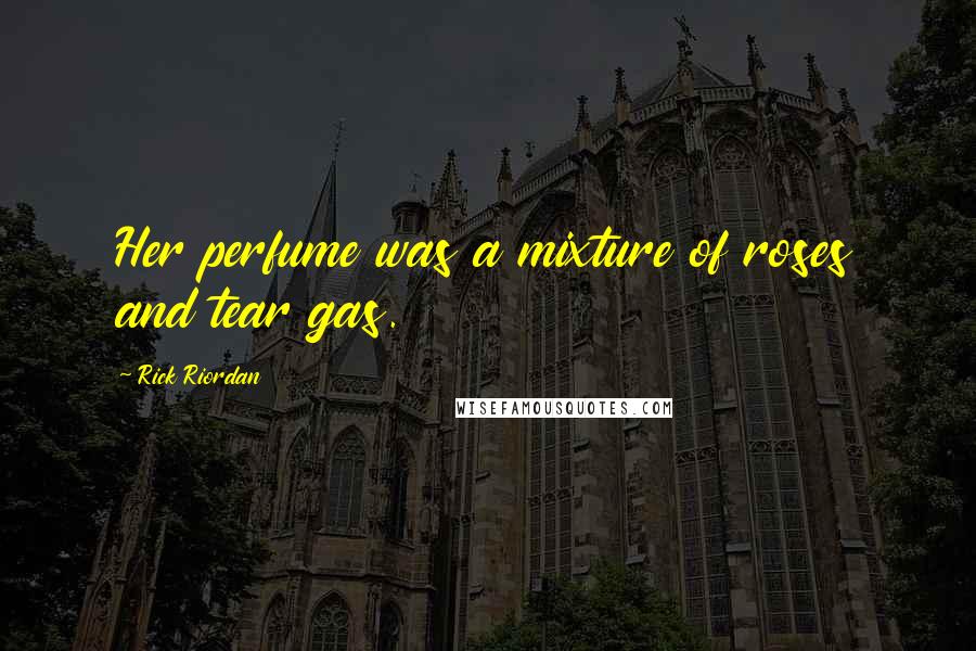 Rick Riordan Quotes: Her perfume was a mixture of roses and tear gas.