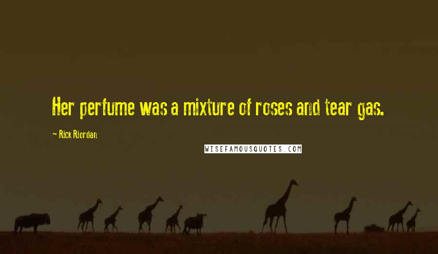 Rick Riordan Quotes: Her perfume was a mixture of roses and tear gas.