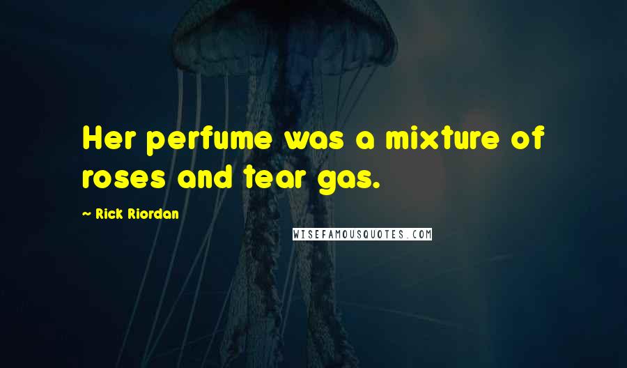 Rick Riordan Quotes: Her perfume was a mixture of roses and tear gas.