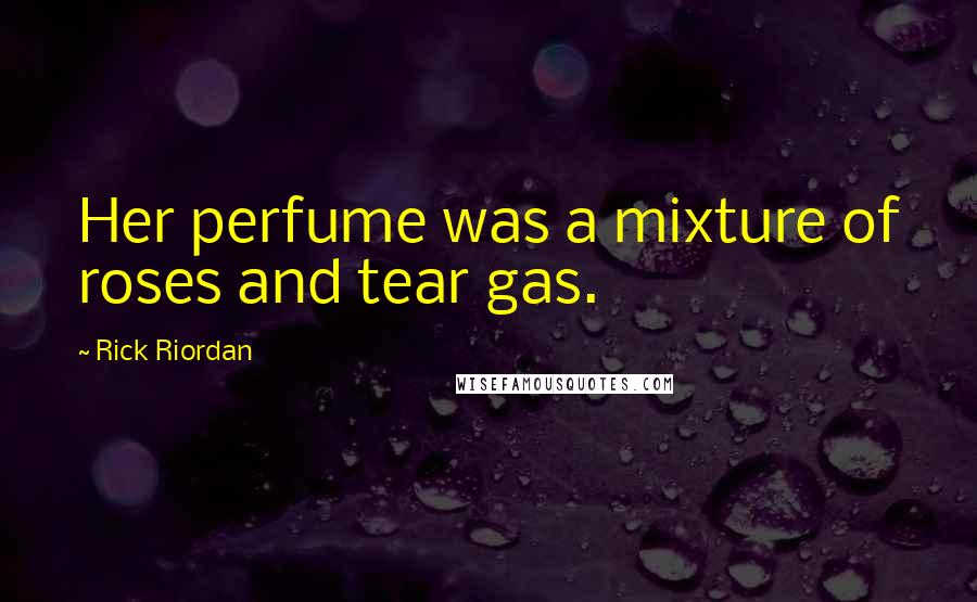 Rick Riordan Quotes: Her perfume was a mixture of roses and tear gas.