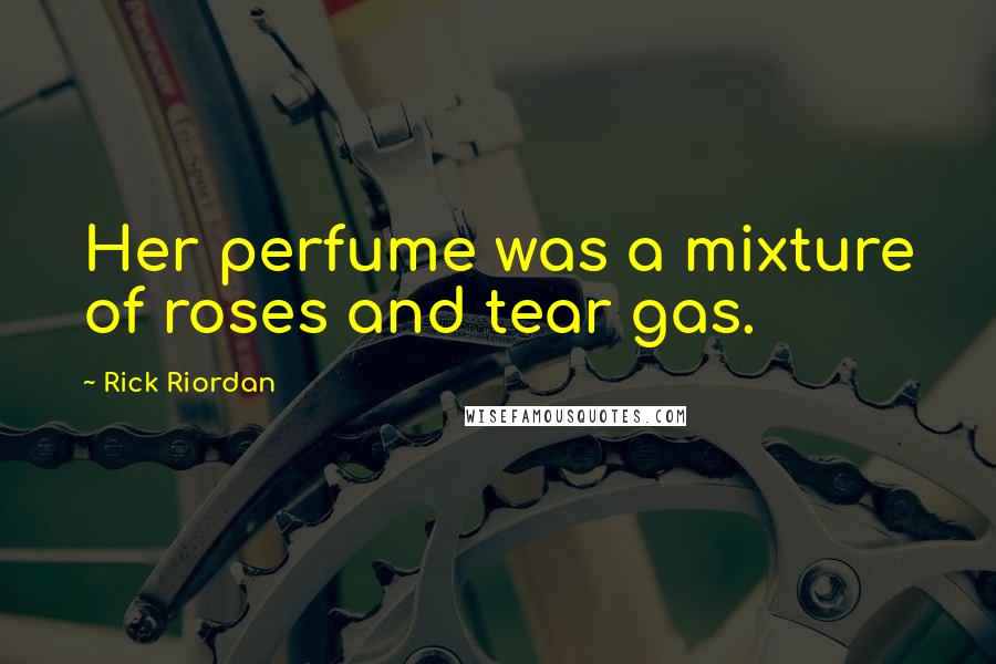 Rick Riordan Quotes: Her perfume was a mixture of roses and tear gas.