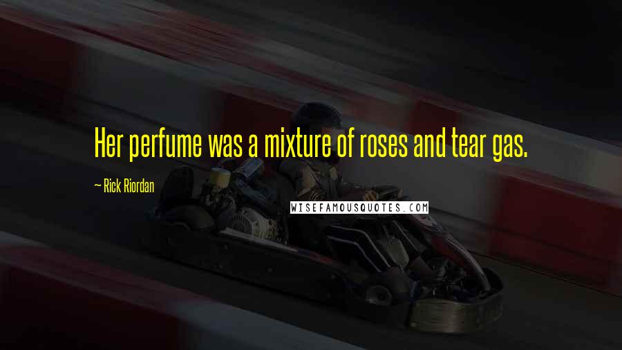 Rick Riordan Quotes: Her perfume was a mixture of roses and tear gas.