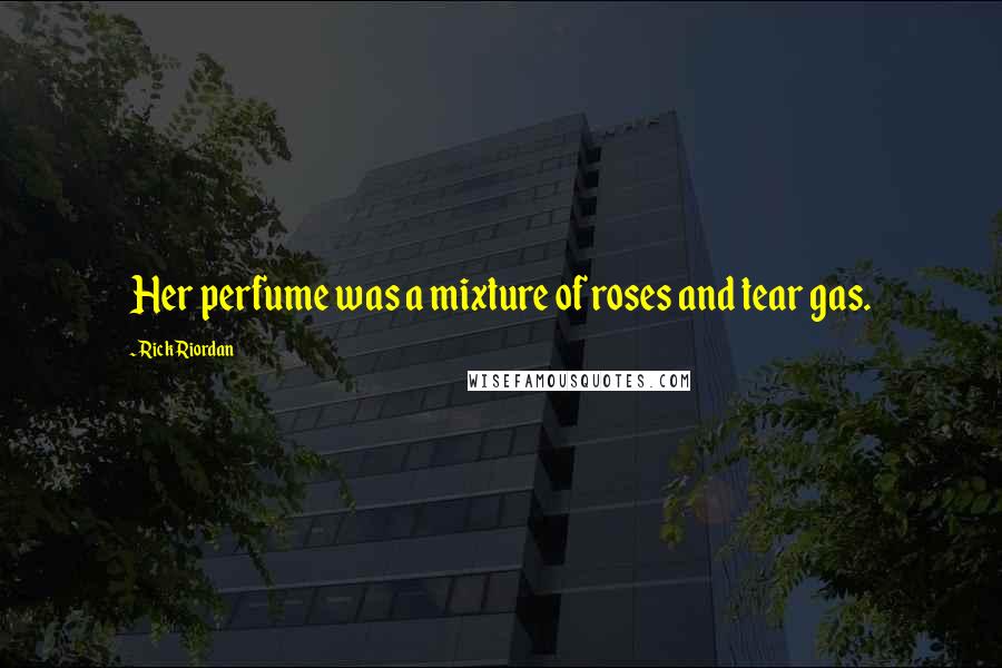 Rick Riordan Quotes: Her perfume was a mixture of roses and tear gas.