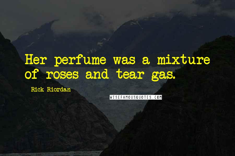 Rick Riordan Quotes: Her perfume was a mixture of roses and tear gas.