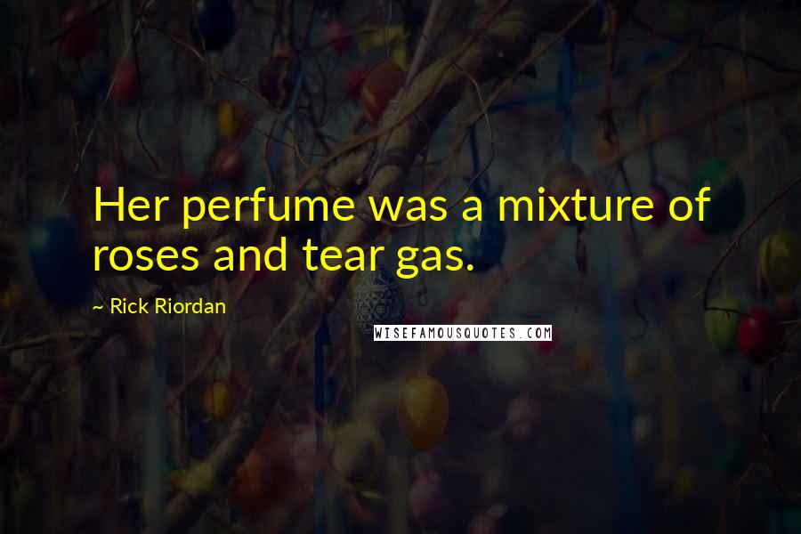 Rick Riordan Quotes: Her perfume was a mixture of roses and tear gas.