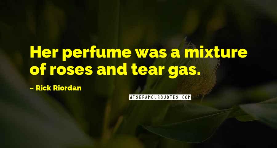 Rick Riordan Quotes: Her perfume was a mixture of roses and tear gas.