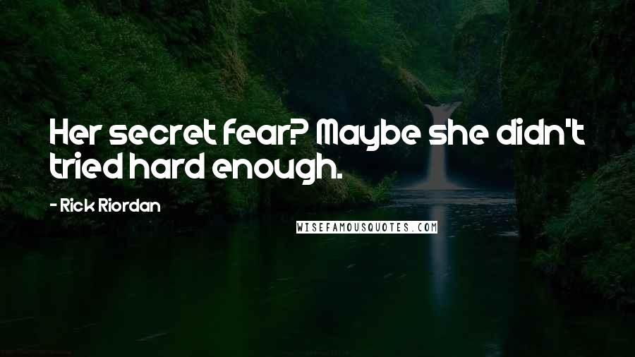 Rick Riordan Quotes: Her secret fear? Maybe she didn't tried hard enough.