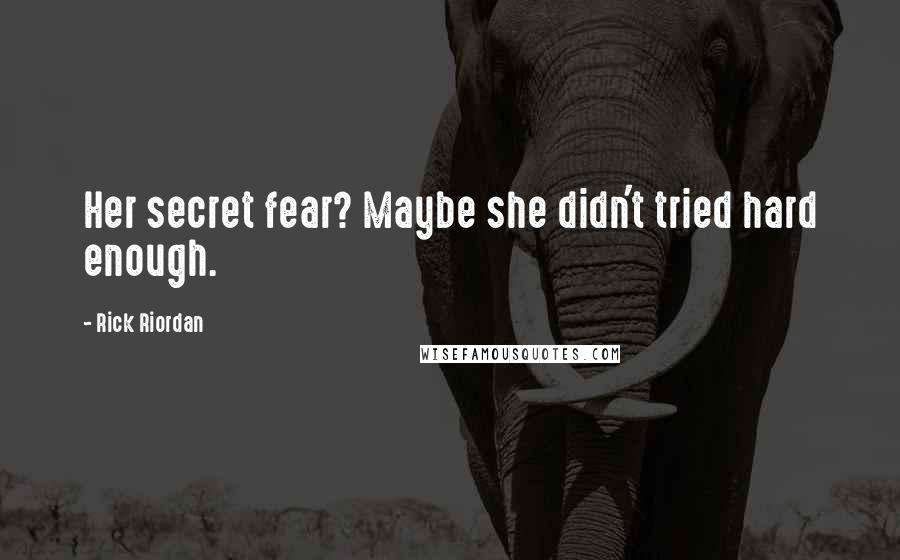 Rick Riordan Quotes: Her secret fear? Maybe she didn't tried hard enough.