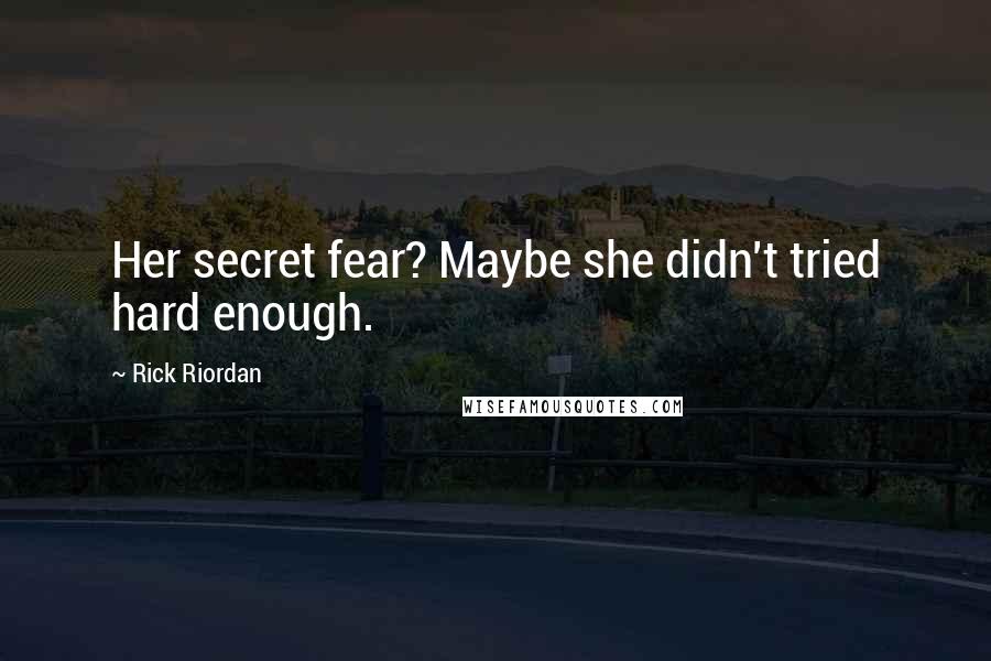 Rick Riordan Quotes: Her secret fear? Maybe she didn't tried hard enough.