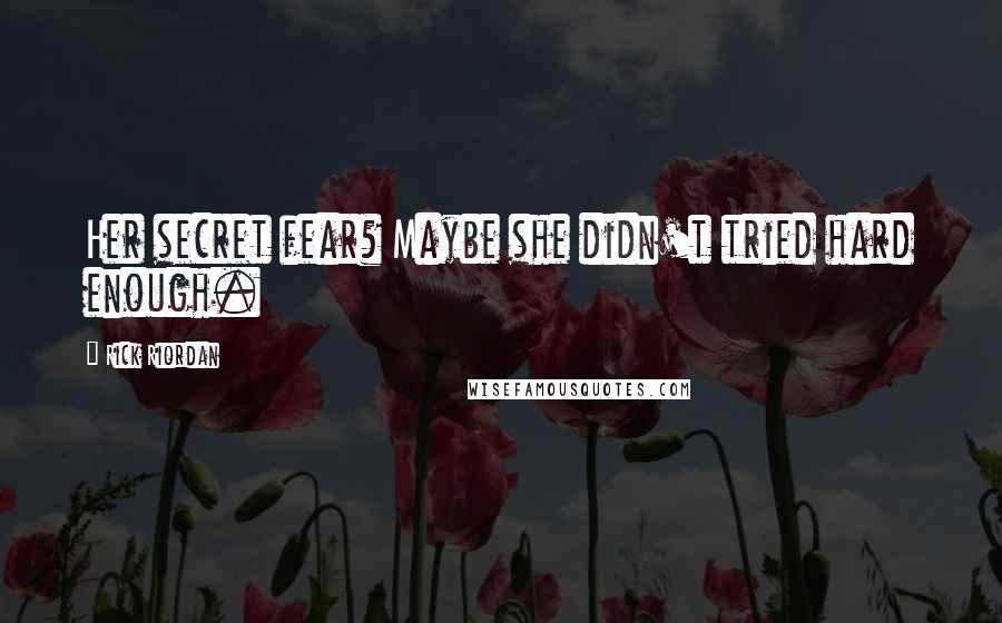 Rick Riordan Quotes: Her secret fear? Maybe she didn't tried hard enough.